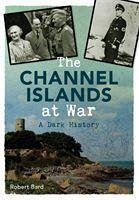 The Channel Islands at War - Bard, Robert