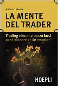 La mente del trader. Trading vincente senza farsi condizionare dalle emozioni - Probo, Giacomo
