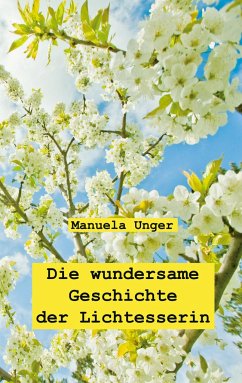 Die wundersame Geschichte der Lichtesserin - Unger, Manuela