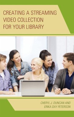 Creating a Streaming Video Collection for Your Library - Duncan, Cheryl J.; Peterson, Erika Day