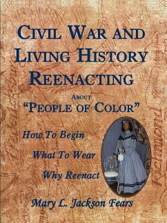 Civil War and Living History Reenacting about People of Color. How to Begin, What to Wear, Why Reenact - Fears, Mary L. Jackson