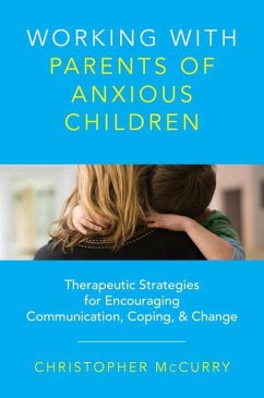 Working with Parents of Anxious Children: Therapeutic Strategies for Encouraging Communication, Coping & Change - McCurry, Christopher