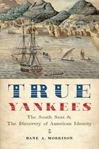 True Yankees: The South Seas and the Discovery of American Identity - Morrison, Dane A.