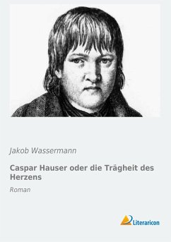 Caspar Hauser oder die Trägheit des Herzens - Wassermann, Jakob