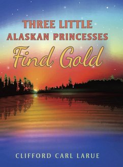 Three Little Alaskan Princesses Find Gold - Larue, Clifford Carl