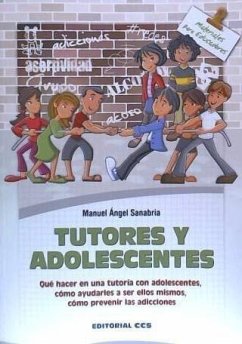Tutores y adolescentes : qué hacer en una tutoría con adolescentes, cómo ayudarles a ser ellos mismos, cómo prevenir las adicciones - Sanabria Carretero, Manuel A.