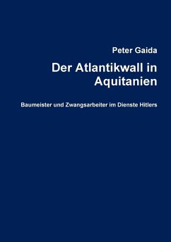 Der Atlantikwall in Aquitanien. Baumeister und Zwangsarbeiter im Dienste Hitlers - Gaida, Peter