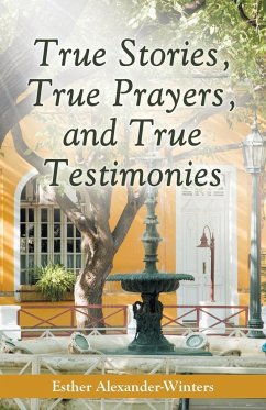 True Stories, True Prayers, and True Testimonies - Alexander-Winters, Esther