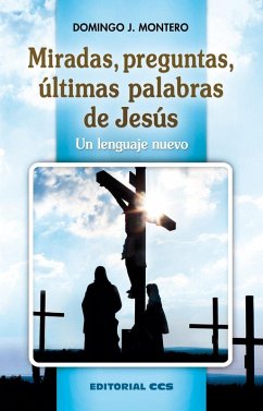 Miradas, preguntas, últimas palabras de Jesús : un lenguaje nuevo - Montero, Domingo