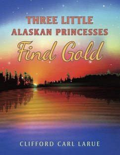 Three Little Alaskan Princesses Find Gold - Larue, Clifford Carl