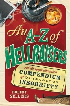 An A-Z of Hellraisers: A Comprehensive Compendium of Outrageous Insobriety - Sellers, Robert