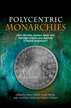Polycentric Monarchies: How Did Early Modern Spain and Portugal Achieve and Maintain a Global Hegemony? - Pedro Cardim; Tamar Herzog; Jose Javier Ruiz Ibanez; Gaetano Sabatini