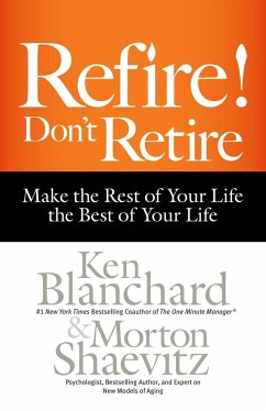 Refire! Don't Retire: Make the Rest of Your Life the Best of Your Life - Blanchard, Ken; Shaevitz, Morton