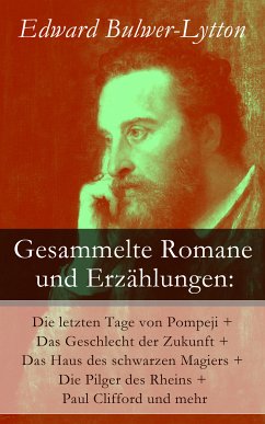 Gesammelte Romane und Erzählungen: Die letzten Tage von Pompeji + Das Geschlecht der Zukunft + Das Haus des schwarzen Magiers + Die Pilger des Rheins + Paul Clifford und mehr (eBook, ePUB) - Bulwer-Lytton, Edward