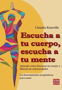 Escucha a Tu Cuerpo, Escucha a Tu Mente: Aprende Cómo Funciona Tu Cuerpo Y Libéralo de Enfermedades - Rainville, Claudia