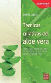 Técnicas Curativas del Aloe Vera: Todo Lo Que Necesitas Saber Para Cuidarte de Una Forma Natural Con Aloe Vera
