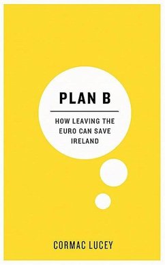 Plan B: How Leaving the Euro Can Save Ireland - Lucey, Cormac