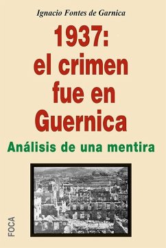 1937, el crimen fue en Guernica : mentiras propagandísticas de patas cortas y de siete leguas - Fontes Garnica, Ignacio