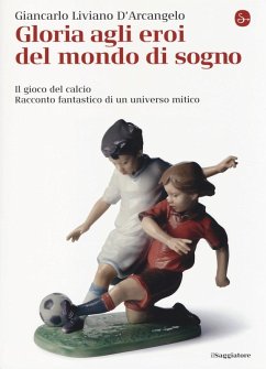 Cover Gloria agli eroi del mondo di sogno. Il gioco del calcio. Racconto fantastico di un universo mitico