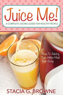 Juice Me! a Complete Juicing Guide for Healthy People - Browne, Stacia G.