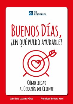 Buenos días, ¿en que puedo ayudarle? : cómo llegar al corazón del cliente - Lozano Pérez, José Luis; Bonora Xerri, Francisco