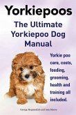 Yorkie Poos. the Ultimate Yorkie Poo Dog Manual. Yorkiepoo Care, Costs, Feeding, Grooming, Health and Training All Included.