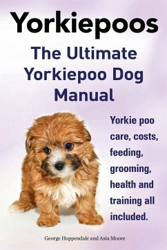 Yorkie Poos. the Ultimate Yorkie Poo Dog Manual. Yorkiepoo Care, Costs, Feeding, Grooming, Health and Training All Included. - Hoppendale, George; Moore, Asia