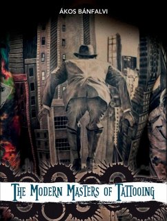 The Modern Masters of Tattooing: Exclusive Interviews with a Few of the Best Tattoo Artists of the New Generation from Around the World - Banfalvi, Akos