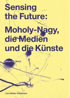 Sensing the Future: Moholy-Nagy, die Medien und die Künste - Botar, Oliver