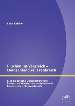 Fluchen im Vergleich - Deutschland vs. Frankreich: Eine empirische Untersuchung und kontrastive Analyse zum deutschen und französischen Fluchwortschatz - Kalcher, Luisa