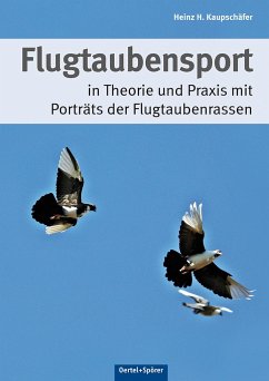 Flugtaubensport in Theorie und Praxis mit Porträts der Flugtaubenrassen - Kaupschäfer, Heinz H.