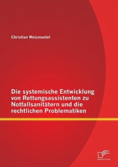 Die systemische Entwicklung von Rettungsassistenten zu Notfallsanitätern und die rechtlichen Problematiken - Weismantel, Christian