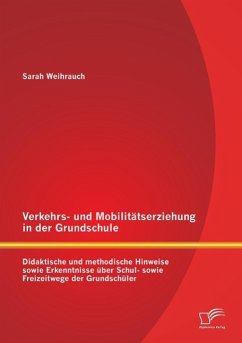 Verkehrs- und Mobilitätserziehung in der Grundschule: Didaktische und methodische Hinweise sowie Erkenntnisse über Schul- sowie Freizeitwege der Grundschüler - Weihrauch, Sarah