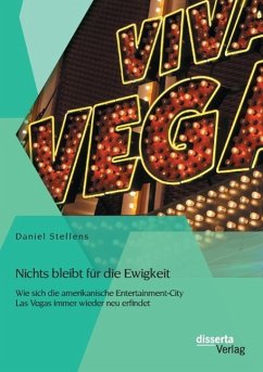 Nichts bleibt für die Ewigkeit: Wie sich die amerikanische Entertainment-City Las Vegas immer wieder neu erfindet - Steffens, Daniel