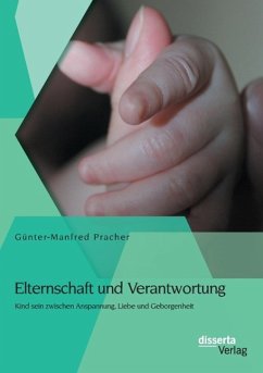 Elternschaft und Verantwortung: Kind sein zwischen Anspannung, Liebe und Geborgenheit - Pracher, Günter-Manfred