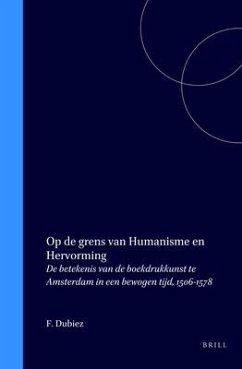 Op de Grens Van Humanisme En Hervorming: de Betekenis Van de Boekdrukkunst Te Amsterdam in Een Bewogen Tijd, 1506-1578 - Dubiez, F. J.