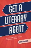 Get a Literary Agent: The Complete Guide to Securing Representation for Your Work