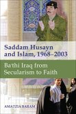 Saddam Husayn and Islam, 1968-2003: Ba`thi Iraq from Secularism to Faith