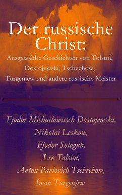 Der russische Christ: Ausgewählte Geschichten von Tolstoi, Dostojewski, Tschechow, Turgenjew und andere russische Meister) (eBook, ePUB) - Dostojewski, Fjodor Michailowitsch; Leskow, Nikolai; Sologub, Fjodor; Tolstoi, Leo; Tschechow, Anton Pavlovich; Turgenjew, Iwan