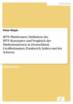 IPTV-Plattformen: Definition des IPTV-Konzeptes und Vergleich der Marktsituationen in Deutschland, Großbritannien, Frankreich, Italien und der Schweiz (eBook, PDF)