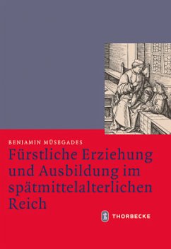 Fürstliche Erziehung und Ausbildung im spätmittelalterlichen Reich - Müsegades, Benjamin