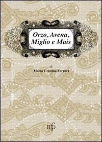 Cover Orzo, avena, miglio e mais. I sapori dimenticati