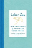 Labor Day: True Birth Stories by Today's Best Women Writers (eBook, ePUB)
