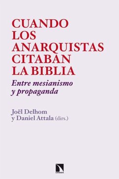 Cuando los anarquistas citaban la Biblia : entre mesianismo y propaganda - Attala, Daniel; Delhom, Jöel