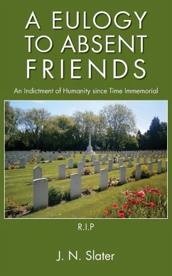 A Eulogy to Absent Friends - An Indictment of Humanity Since Time Immemorial - Slater, J. N.