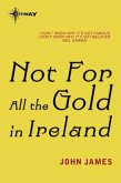 Not For All The Gold In Ireland (eBook, ePUB) Not For All The Gold In Ireland (eBook, ePUB)
