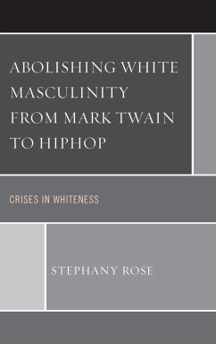 Abolishing White Masculinity from Mark Twain to Hiphop (eBook, ePUB) - Rose, Stephany