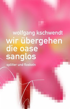 Wir übergehen die Oase sanglos - Kschwendt, Wolfgang