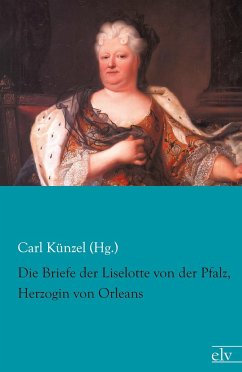 Die Briefe der Liselotte von der Pfalz, Herzogin von Orleans - Künzel (Hg., Carl