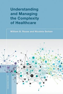 Understanding and Managing the Complexity of Healthcare - Rouse, William B. (Alexander Crombie Humphreys Chair in Economics of; Serban, Nicoleta (Associate Professor, Georgia Institute of Technolo